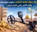 سعر جهاز كشف الذهب حسب ميزانيتك وهل الأعلى يعني اختيار أفضل